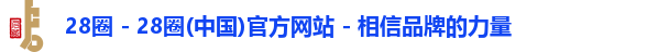 28圈 - 28圈(中国)官方网站 - 相信品牌的力量